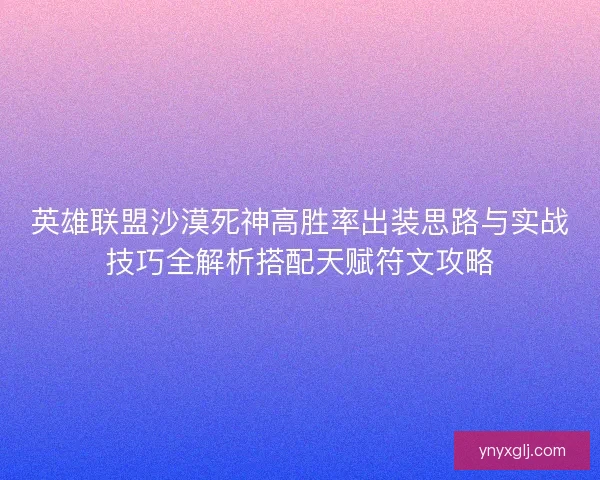 英雄联盟沙漠死神高胜率出装思路与实战技巧全解析搭配天赋符文攻略